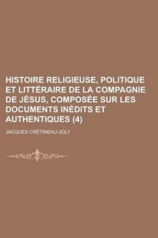 Cover of Histoire Religieuse, Politique Et Litteraire de La Compagnie de Jesus, Composee Sur Les Documents Inedits Et Authentiques (4)