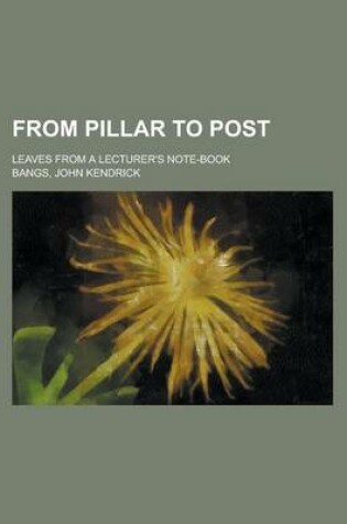 Cover of From Pillar to Post; Leaves from a Lecturer's Note-Book