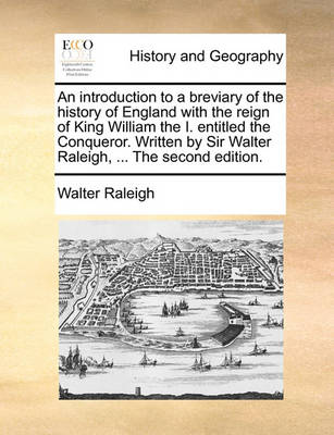 Book cover for An Introduction to a Breviary of the History of England with the Reign of King William the I. Entitled the Conqueror. Written by Sir Walter Raleigh, ... the Second Edition.