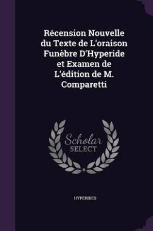 Cover of Recension Nouvelle Du Texte de L'Oraison Funebre D'Hyperide Et Examen de L'Edition de M. Comparetti