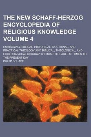 Cover of The New Schaff-Herzog Encyclopedia of Religious Knowledge; Embracing Biblical, Historical, Doctrinal, and Practical Theology and Biblical, Theological, and Ecclesiastical Biography from the Earliest Times to the Present Day Volume 4