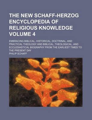Book cover for The New Schaff-Herzog Encyclopedia of Religious Knowledge; Embracing Biblical, Historical, Doctrinal, and Practical Theology and Biblical, Theological, and Ecclesiastical Biography from the Earliest Times to the Present Day Volume 4
