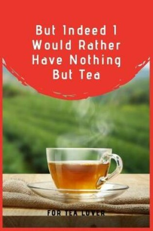 Cover of But Indeed I Would Rather Have Nothing But Tea