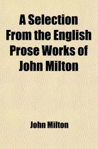 Cover of A Selection from the English Prose Works of John Milton (Volume 1)