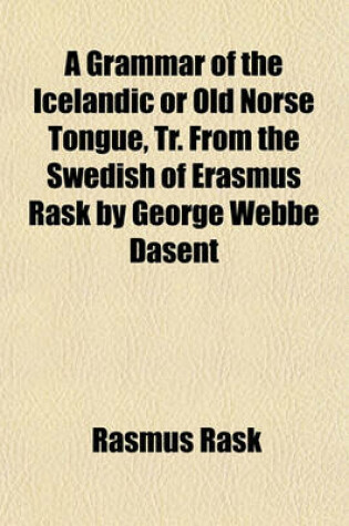 Cover of A Grammar of the Icelandic or Old Norse Tongue, Tr. from the Swedish of Erasmus Rask by George Webbe Dasent