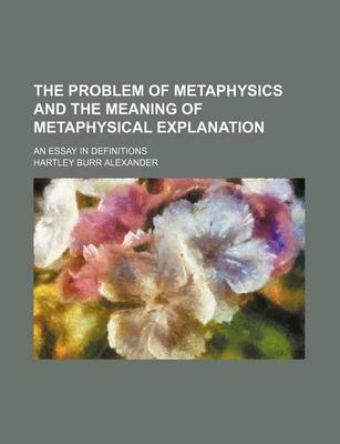 Book cover for The Problem of Metaphysics and the Meaning of Metaphysical Explanation; An Essay in Definitions