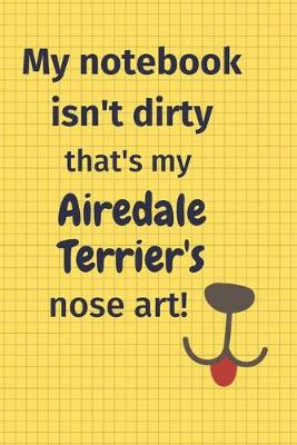 Book cover for My Notebook Isn't Dirty That's my Airedale Terrier's Nose Art