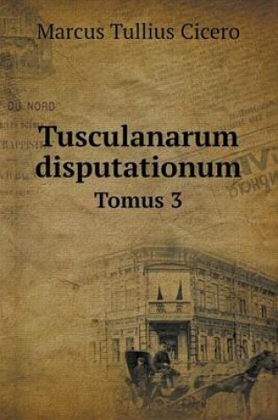 Cover of Tusculanarum disputationum Tomus 3