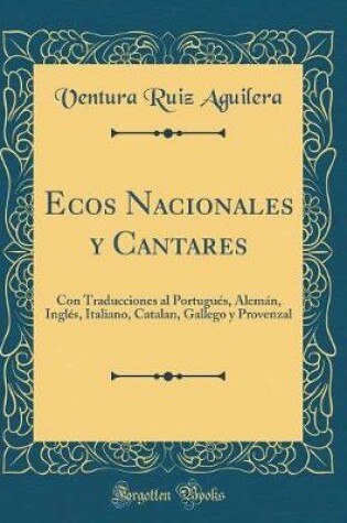 Cover of Ecos Nacionales y Cantares: Con Traducciones al Portugués, Alemán, Inglés, Italiano, Catalan, Gallego y Provenzal (Classic Reprint)