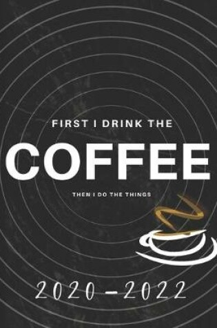 Cover of First I Drink Coffee, Then I Do The Things 2020-2022 3 Year Planner