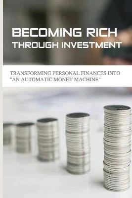 Cover of Becoming Rich Through Investment- Transforming Personal Finances Into -an Automatic Money Machine