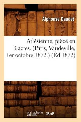 Cover of Arlésienne, Pièce En 3 Actes. (Paris, Vaudeville, 1er Octobre 1872.) (Éd.1872)