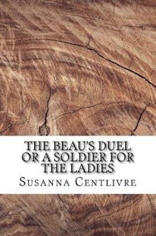 Cover of The beau's duel or a soldier for the ladies