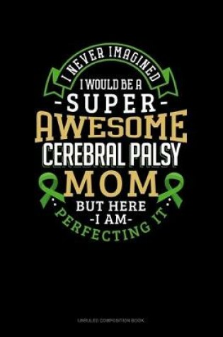 Cover of I Never Imagined I Would Be Super Awesome Cerebral Palsy Mom But Here I Am Perfecting It