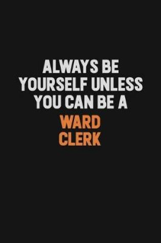 Cover of Always Be Yourself Unless You Can Be A Ward Clerk