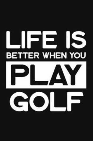 Cover of Life Is Better When You Play Golf