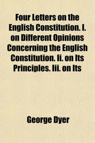 Cover of Four Letters on the English Constitution. I. on Different Opinions Concerning the English Constitution. II. on Its Principles. III. on Its