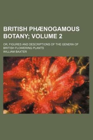 Cover of British Phaenogamous Botany Volume 2; Or, Figures and Descriptions of the Genera of British Flowering Plants