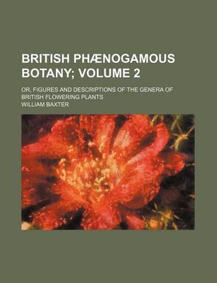 Book cover for British Phaenogamous Botany Volume 2; Or, Figures and Descriptions of the Genera of British Flowering Plants