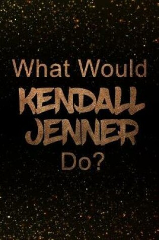 Cover of What Would Kendall Jenner Do?
