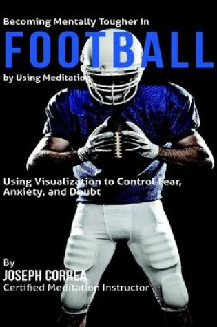 Cover of Becoming Mentally Tougher In Football By Using Meditation: Using Meditation to Control Fear, Anxiety, and Doubt