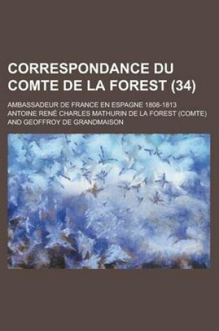 Cover of Correspondance Du Comte de La Forest; Ambassadeur de France En Espagne 1808-1813 (34)