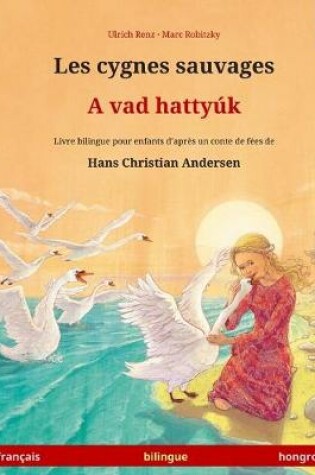 Cover of Les cygnes sauvages - A vad hattyuk. Livre bilingue pour enfants adapte d'un conte de fees de Hans Christian Andersen (francais - hongrois)