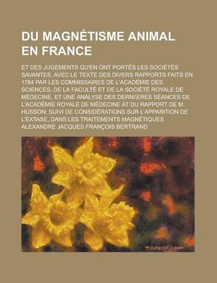 Book cover for Du Magnetisme Animal En France; Et Des Jugements Qu'en Ont Portes Les Societes Savantes, Avec Le Texte Des Divers Rapports Faits En 1784 Par Les Commi