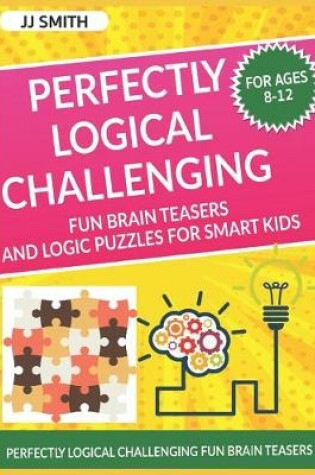 Cover of Perfectly Logical Challenging Fun Brain Teasers and Logic Puzzles for Smart Kids