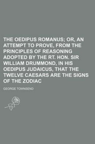 Cover of The Oedipus Romanus; Or, an Attempt to Prove, from the Principles of Reasoning Adopted by the Rt. Hon. Sir William Drummond, in His Oedipus Judaicus, That the Twelve Caesars Are the Signs of the Zodiac