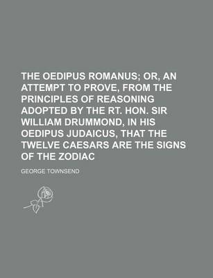 Book cover for The Oedipus Romanus; Or, an Attempt to Prove, from the Principles of Reasoning Adopted by the Rt. Hon. Sir William Drummond, in His Oedipus Judaicus, That the Twelve Caesars Are the Signs of the Zodiac