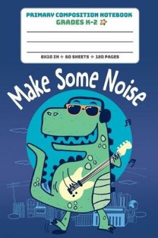 Cover of Primary Composition Notebook Grades K-2 Make Some Noise