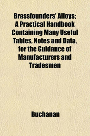 Cover of Brassfounders' Alloys; A Practical Handbook Containing Many Useful Tables, Notes and Data, for the Guidance of Manufacturers and Tradesmen