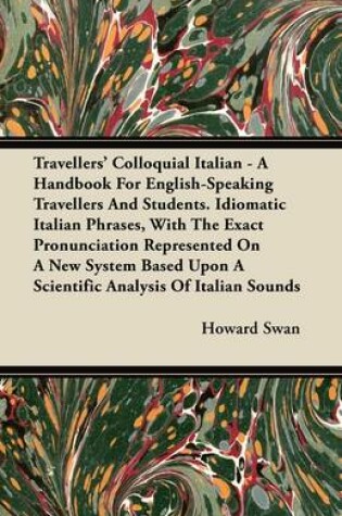 Cover of Travellers' Colloquial Italian - A Handbook For English-Speaking Travellers And Students. Idiomatic Italian Phrases, With The Exact Pronunciation Represented On A New System Based Upon A Scientific Analysis Of Italian Sounds