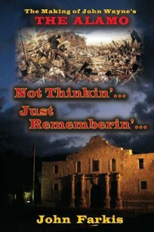 Cover of Not Thinkin'... Just Rememberin'... The Making of John Wayne's The Alamo