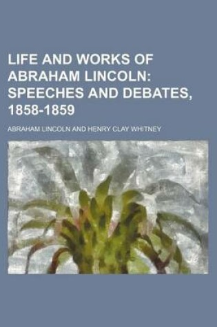 Cover of Life and Works of Abraham Lincoln (Volume 4); Speeches and Debates, 1858-1859