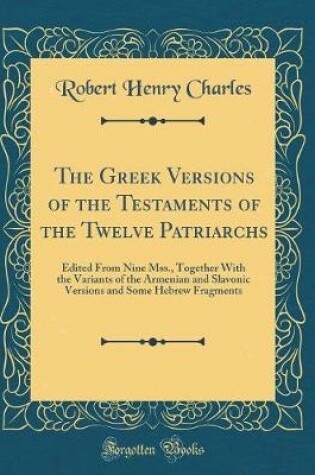 Cover of The Greek Versions of the Testaments of the Twelve Patriarchs: Edited From Nine Mss., Together With the Variants of the Armenian and Slavonic Versions and Some Hebrew Fragments (Classic Reprint)