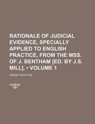 Book cover for Rationale of Judicial Evidence, Specially Applied to English Practice, from the Mss. of J. Bentham [Ed. by J.S. Mill]. (Volume 1)