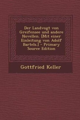 Cover of Der Landvogt Von Greifensee Und Andere Novellen. [Mit Einer Einleitung Von Adolf Bartels.] - Primary Source Edition