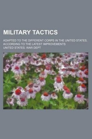 Cover of Military Tactics; Adapted to the Different Corps in the United States, According to the Latest Improvements