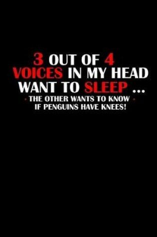 Cover of 3 out of 4 Voices in my head want to sleep.. The other wants to know if penguins have knees!