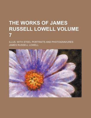 Book cover for The Works of James Russell Lowell Volume 7; Illus. with Steel Portraits and Photogravures