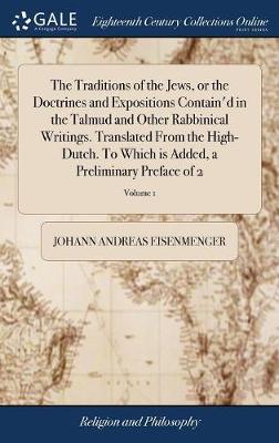 Book cover for The Traditions of the Jews, or the Doctrines and Expositions Contain'd in the Talmud and Other Rabbinical Writings. Translated From the High-Dutch. To Which is Added, a Preliminary Preface of 2; Volume 1