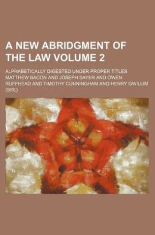 Cover of A New Abridgment of the Law Volume 2; Alphabetically Digested Under Proper Titles