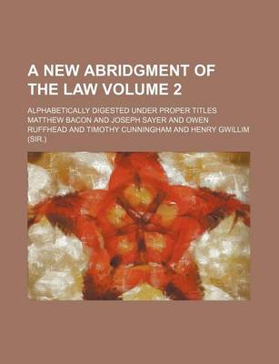 Book cover for A New Abridgment of the Law Volume 2; Alphabetically Digested Under Proper Titles