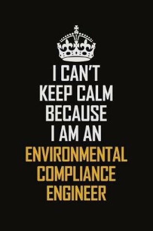 Cover of I Can't Keep Calm Because I Am An Environmental Compliance Engineer