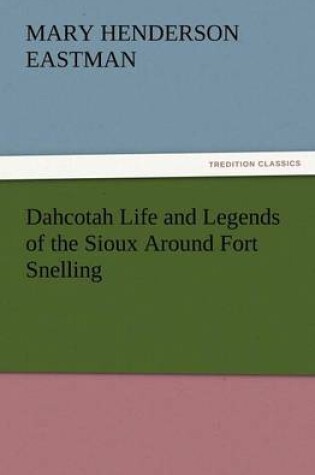 Cover of Dahcotah Life and Legends of the Sioux Around Fort Snelling