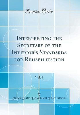 Book cover for Interpreting the Secretary of the Interior's Standards for Rehabilitation, Vol. 3 (Classic Reprint)