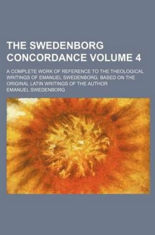 Cover of The Swedenborg Concordance Volume 4; A Complete Work of Reference to the Theological Writings of Emanuel Swedenborg. Based on the Original Latin Writings of the Author