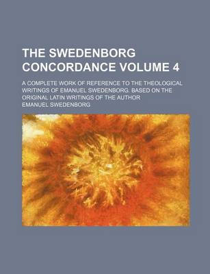 Book cover for The Swedenborg Concordance Volume 4; A Complete Work of Reference to the Theological Writings of Emanuel Swedenborg. Based on the Original Latin Writings of the Author